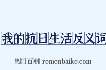 我的抗日生活反义词是什么意思的图片